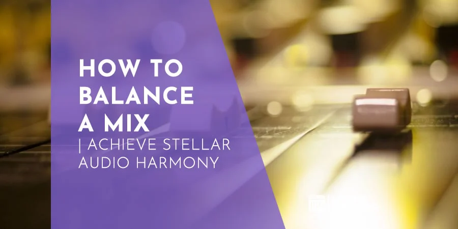How To Balance A Mix | Achieve Stellar Audio Harmony