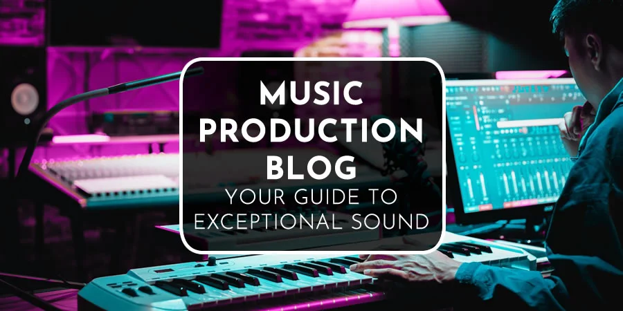 Music Production Blog | Your Guide To Exceptional Sound